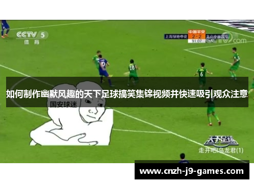 如何制作幽默风趣的天下足球搞笑集锦视频并快速吸引观众注意
