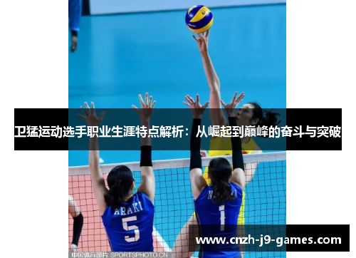 卫猛运动选手职业生涯特点解析:从崛起到巅峰的奋斗与突破 卫猛运动选手职业生涯特点解析:从崛起到巅峰的奋斗与突破