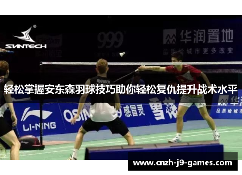 轻松掌握安东森羽球技巧助你轻松复仇提升战术水平 轻松掌握安东森羽球技巧助你轻松复仇提升战术水平