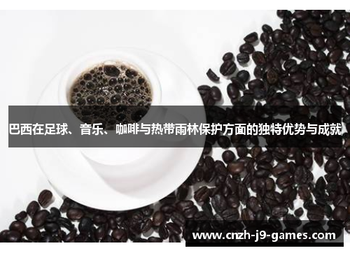 巴西在足球、音乐、咖啡与热带雨林保护方面的独特优势与成就 巴西在足球、音乐、咖啡与热带雨林保护方面的独特优势与成就