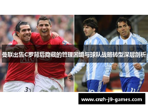 曼联出售C罗背后隐藏的管理困境与球队战略转型深层剖析