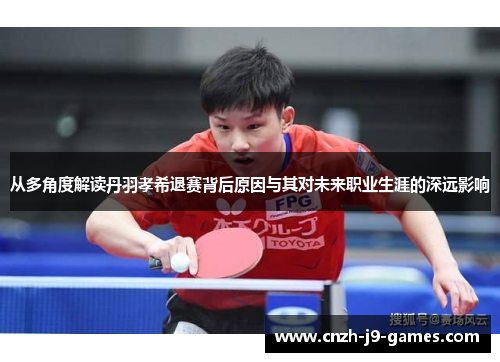 从多角度解读丹羽孝希退赛背后原因与其对未来职业生涯的深远影响 从多角度解读丹羽孝希退赛背后原因与其对未来职业生涯的深远影响