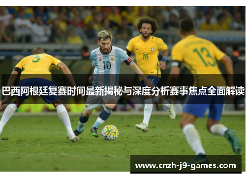 巴西阿根廷复赛时间最新揭秘与深度分析赛事焦点全面解读 巴西阿根廷复赛时间最新揭秘与深度分析赛事焦点全面解读