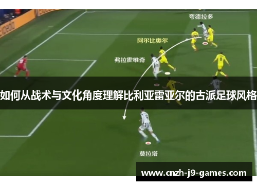 如何从战术与文化角度理解比利亚雷亚尔的古派足球风格 如何从战术与文化角度理解比利亚雷亚尔的古派足球风格