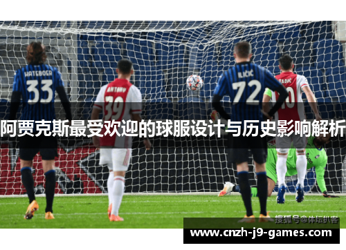 阿贾克斯最受欢迎的球服设计与历史影响解析 阿贾克斯最受欢迎的球服设计与历史影响解析