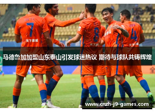 马德鲁加加盟山东泰山引发球迷热议 期待与球队共铸辉煌