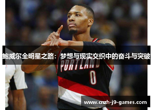 鲍威尔全明星之路:梦想与现实交织中的奋斗与突破 鲍威尔全明星之路:梦想与现实交织中的奋斗与突破