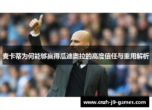 麦卡蒂为何能够赢得瓜迪奥拉的高度信任与重用解析 麦卡蒂为何能够赢得瓜迪奥拉的高度信任与重用解析