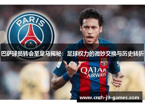 巴萨球员转会至皇马揭秘:足球权力的微妙交换与历史转折 巴萨球员转会至皇马揭秘:足球权力的微妙交换与历史转折