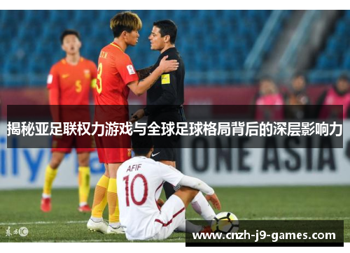 揭秘亚足联权力游戏与全球足球格局背后的深层影响力 揭秘亚足联权力游戏与全球足球格局背后的深层影响力