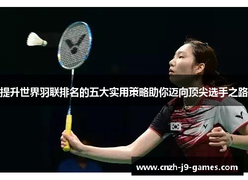 提升世界羽联排名的五大实用策略助你迈向顶尖选手之路 提升世界羽联排名的五大实用策略助你迈向顶尖选手之路