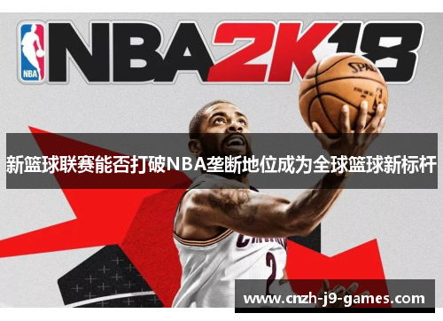 新篮球联赛能否打破NBA垄断地位成为全球篮球新标杆 新篮球联赛能否打破NBA垄断地位成为全球篮球新标杆