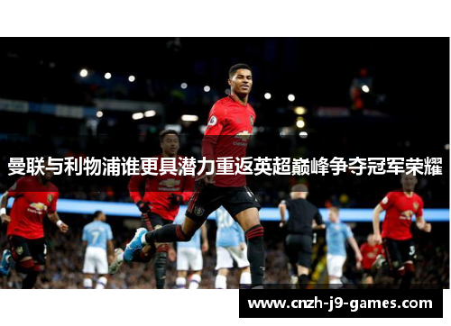 曼联与利物浦谁更具潜力重返英超巅峰争夺冠军荣耀 曼联与利物浦谁更具潜力重返英超巅峰争夺冠军荣耀