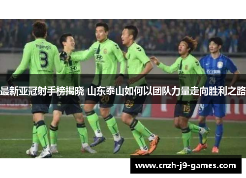 最新亚冠射手榜揭晓 山东泰山如何以团队力量走向胜利之路