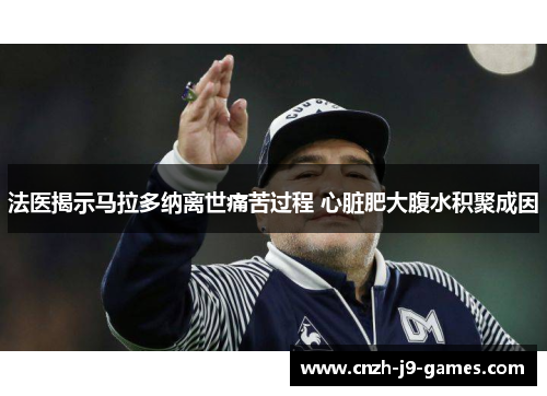 法医揭示马拉多纳离世痛苦过程 心脏肥大腹水积聚成因 法医揭示马拉多纳离世痛苦过程 心脏肥大腹水积聚成因