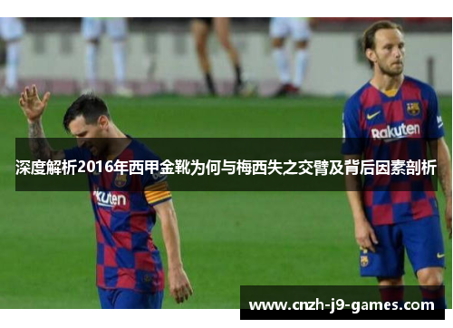 深度解析2016年西甲金靴为何与梅西失之交臂及背后因素剖析