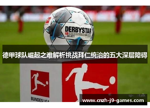 德甲球队崛起之难解析挑战拜仁统治的五大深层障碍 德甲球队崛起之难解析挑战拜仁统治的五大深层障碍