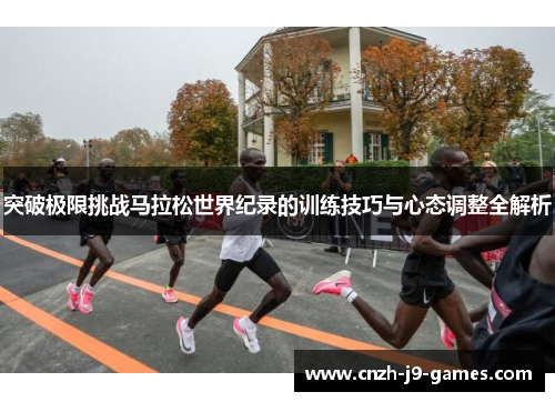 突破极限挑战马拉松世界纪录的训练技巧与心态调整全解析