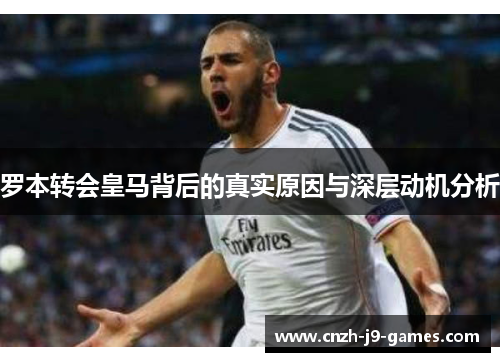 罗本转会皇马背后的真实原因与深层动机分析