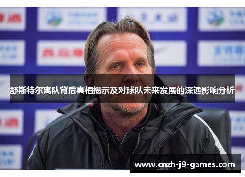 舒斯特尔离队背后真相揭示及对球队未来发展的深远影响分析 舒斯特尔离队背后真相揭示及对球队未来发展的深远影响分析