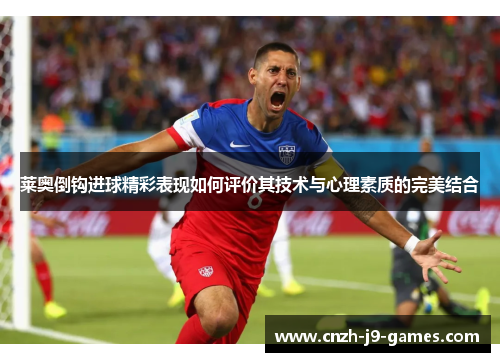 莱奥倒钩进球精彩表现如何评价其技术与心理素质的完美结合