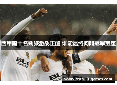西甲前十名劲旅激战正酣 谁能最终问鼎冠军宝座 西甲前十名劲旅激战正酣 谁能最终问鼎冠军宝座