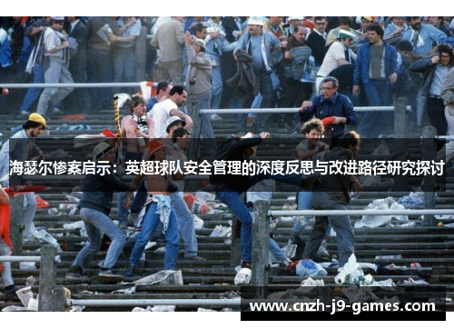 海瑟尔惨案启示:英超球队安全管理的深度反思与改进路径研究探讨 海瑟尔惨案启示:英超球队安全管理的深度反思与改进路径研究探讨