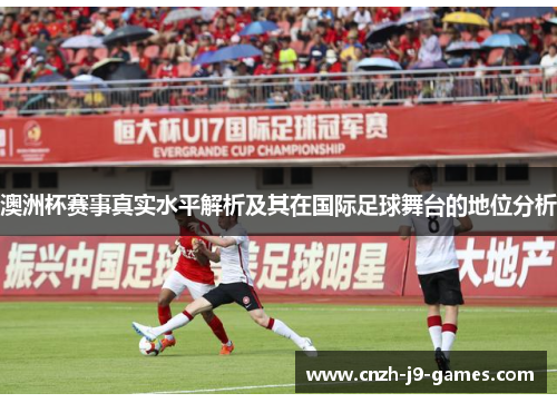 澳洲杯赛事真实水平解析及其在国际足球舞台的地位分析 澳洲杯赛事真实水平解析及其在国际足球舞台的地位分析