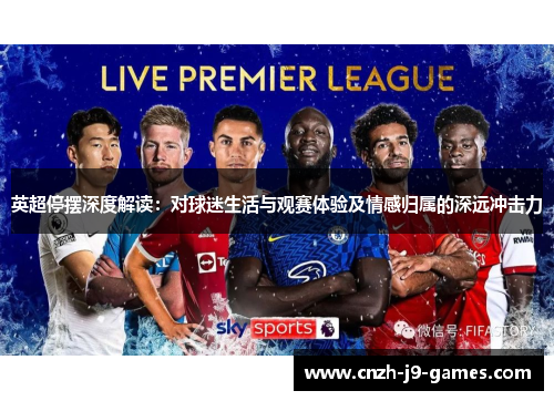 英超停摆深度解读:对球迷生活与观赛体验及情感归属的深远冲击力 英超停摆深度解读:对球迷生活与观赛体验及情感归属的深远冲击力