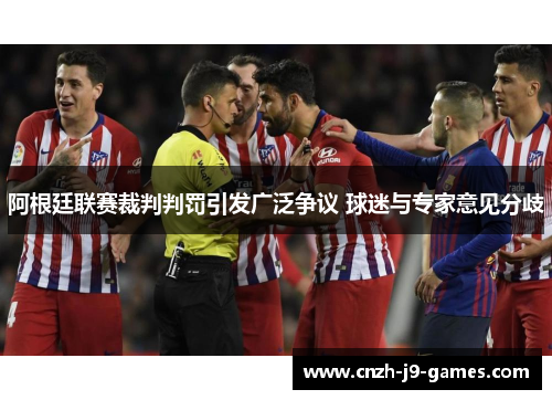 阿根廷联赛裁判判罚引发广泛争议 球迷与专家意见分歧 阿根廷联赛裁判判罚引发广泛争议 球迷与专家意见分歧