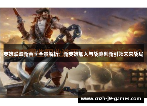 英雄联盟新赛季全景解析:新英雄加入与战略创新引领未来战局 英雄联盟新赛季全景解析:新英雄加入与战略创新引领未来战局