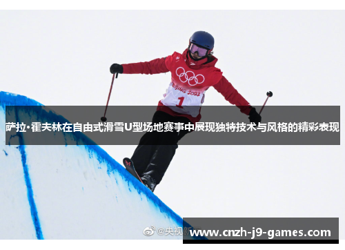 萨拉·霍夫林在自由式滑雪U型场地赛事中展现独特技术与风格的精彩表现 萨拉·霍夫林在自由式滑雪U型场地赛事中展现独特技术与风格的精彩表现