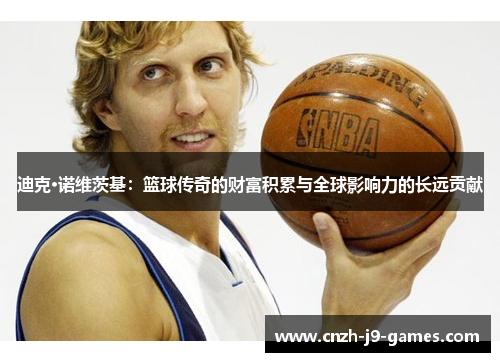 迪克·诺维茨基：篮球传奇的财富积累与全球影响力的长远贡献