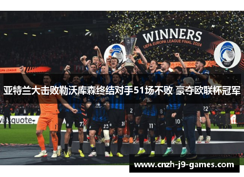 亚特兰大击败勒沃库森终结对手51场不败 豪夺欧联杯冠军