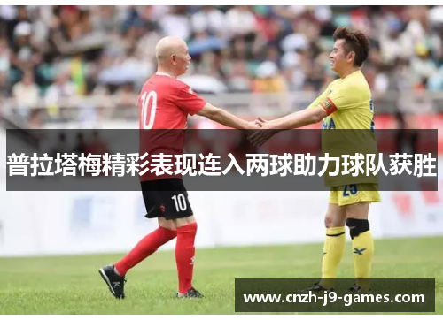 普拉塔梅精彩表现连入两球助力球队获胜