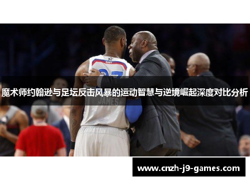 魔术师约翰逊与足坛反击风暴的运动智慧与逆境崛起深度对比分析 魔术师约翰逊与足坛反击风暴的运动智慧与逆境崛起深度对比分析